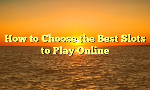 How to Choose the Best Slots to Play Online