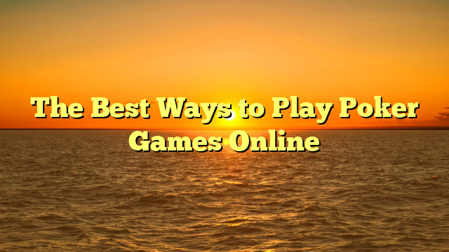 The Best Ways to Play Poker Games Online