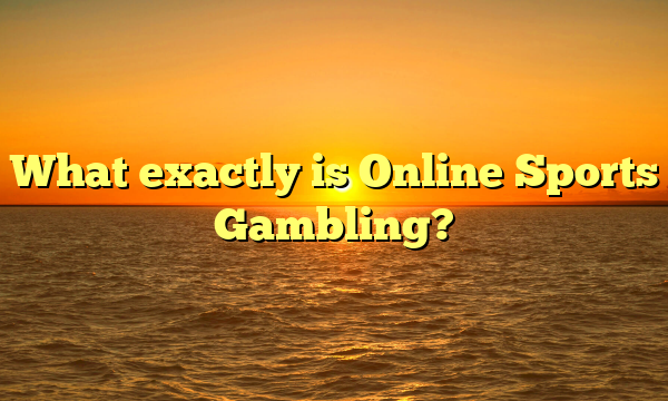 What exactly is Online Sports Gambling?