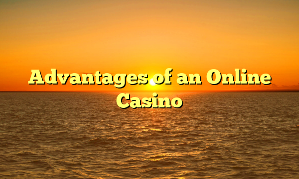 Advantages of an Online Casino