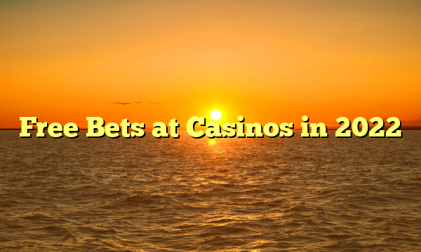 Free Bets at Casinos in 2022