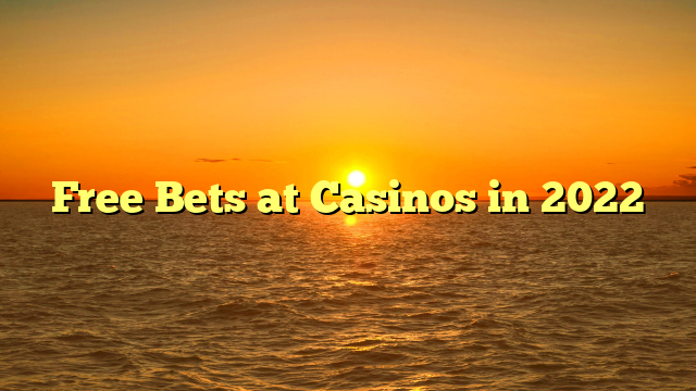 Free Bets at Casinos in 2022