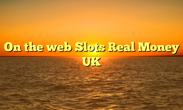 On the web Slots Real Money UK