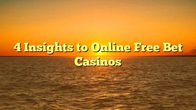 4 Insights to Online Free Bet Casinos