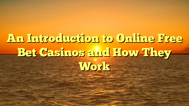 An Introduction to Online Free Bet Casinos and How They Work