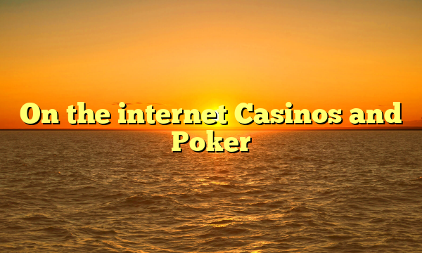 On the internet Casinos and Poker