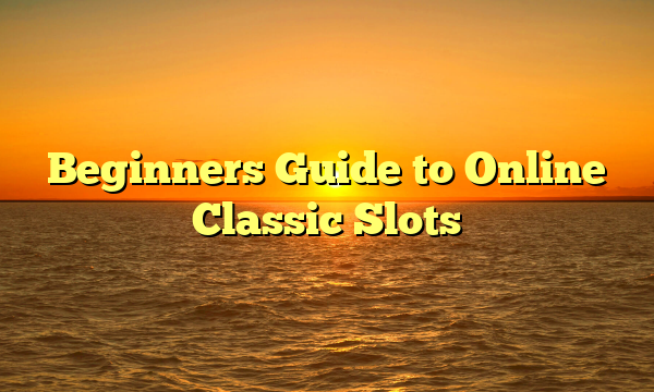 Beginners Guide to Online Classic Slots